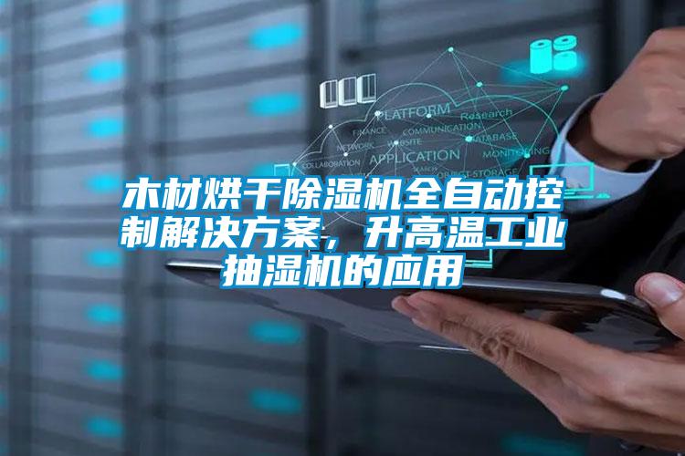 木材烘干除濕機全自動控制解決方案，升高溫工業抽濕機的應用