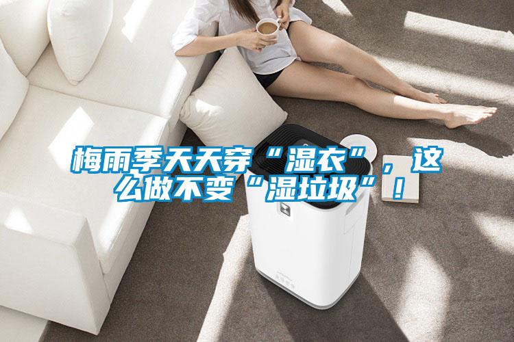 梅雨季天天穿“濕衣”，這么做不變“濕垃圾”！