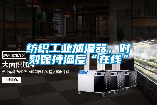 紡織工業加濕器，時刻保持濕度“在線”