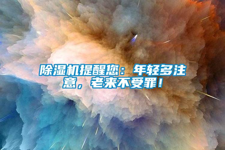除濕機提醒您：年輕多注意，老來不受罪！