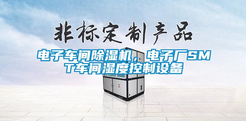 電子車間除濕機，電子廠SMT車間濕度控制設備