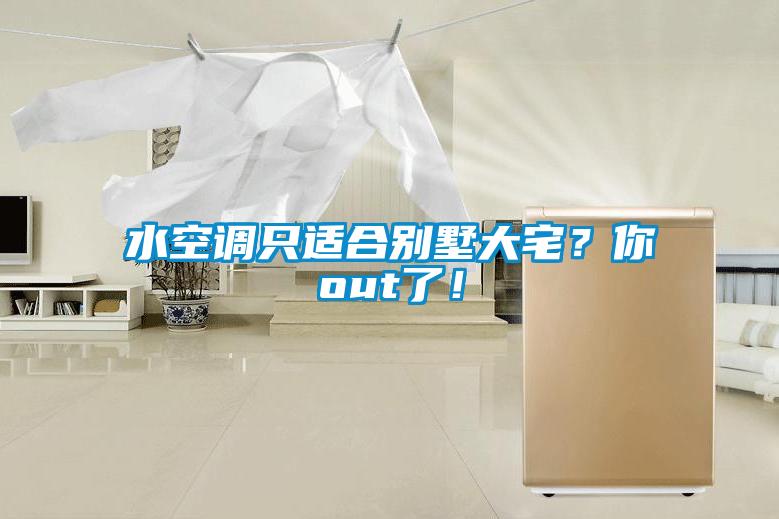 水空調只適合別墅大宅？你out了！