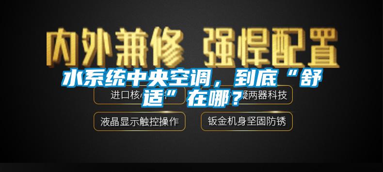 水系統中央空調，到底“舒適”在哪？