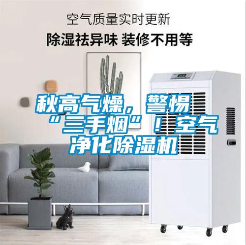 秋高氣燥，警惕“三手煙”！空氣凈化除濕機