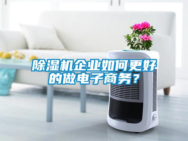 除濕機企業如何更好的做電子商務？