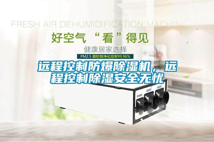 遠程控制防爆除濕機，遠程控制除濕安全無憂