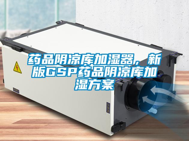 藥品陰涼庫加濕器，新版GSP藥品陰涼庫加濕方案