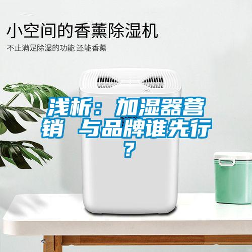 淺析：加濕器營銷 與品牌誰先行？