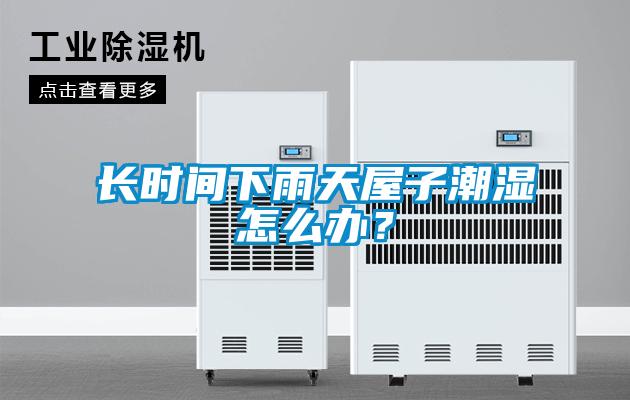 長時間下雨天屋子潮濕怎么辦？