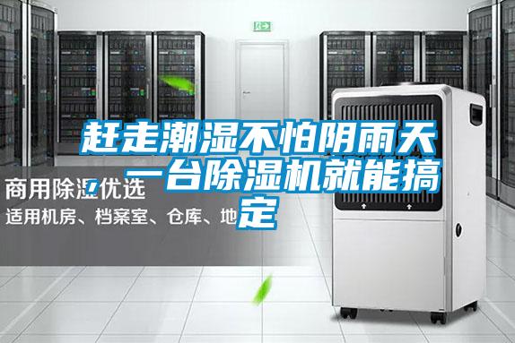 趕走潮濕不怕陰雨天，一臺除濕機就能搞定