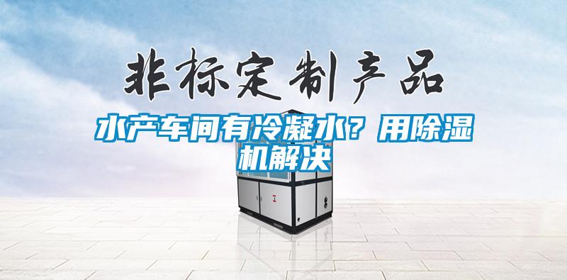 水產車間有冷凝水？用除濕機解決