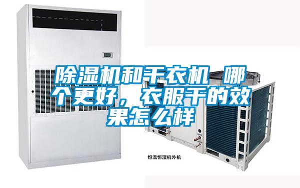除濕機和干衣機 哪個更好，衣服干的效果怎么樣