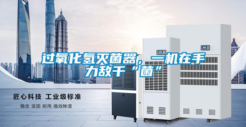 過氧化氫滅菌器，一機在手力敵千“菌”