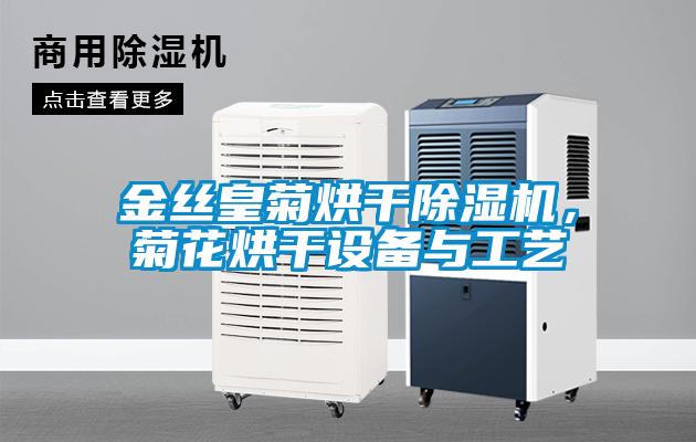 金絲皇菊烘干除濕機，菊花烘干設備與工藝