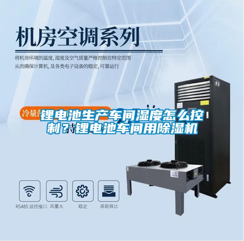 鋰電池生產車間濕度怎么控制？鋰電池車間用除濕機