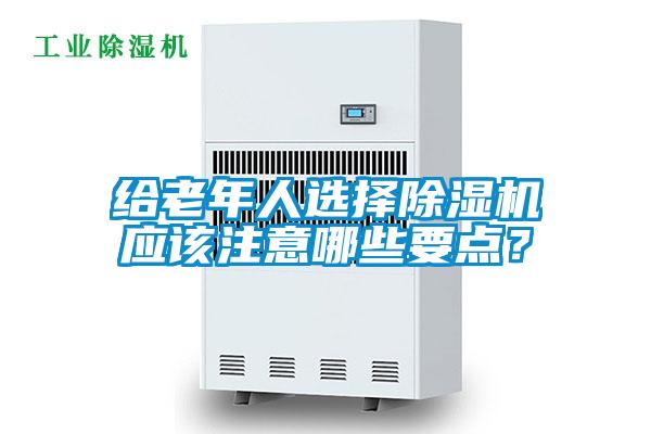 給老年人選擇除濕機應該注意哪些要點？