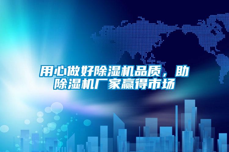 用心做好除濕機品質，助除濕機廠家贏得市場