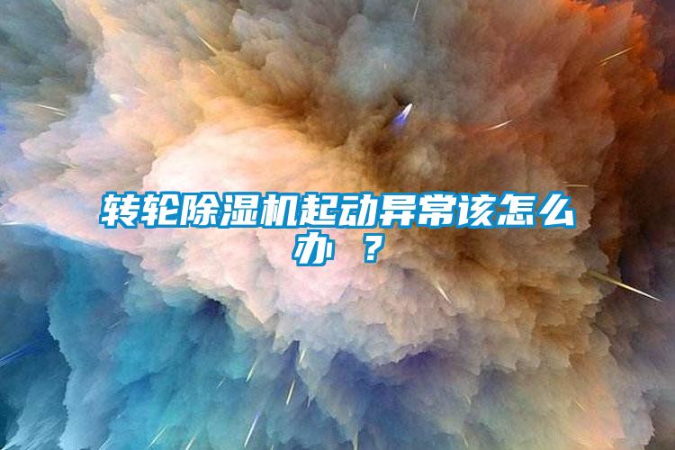 轉輪除濕機起動異常該怎么辦 ？