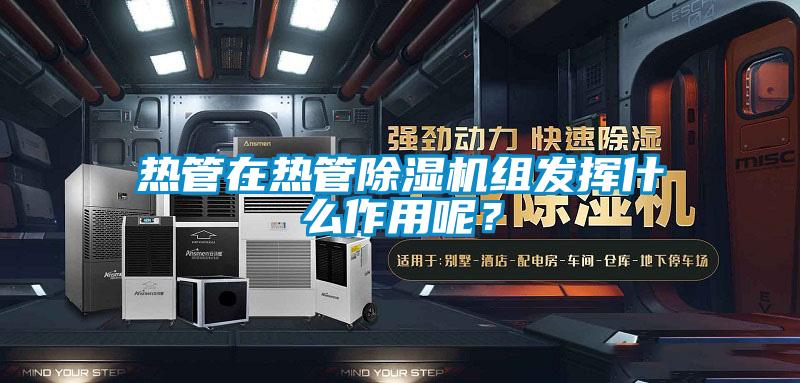 熱管在熱管除濕機組發揮什么作用呢？