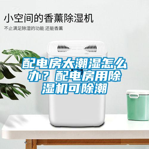 配電房太潮濕怎么辦？配電房用除濕機可除潮