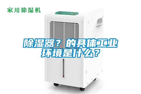 除濕器？的具體工業環境是什么？