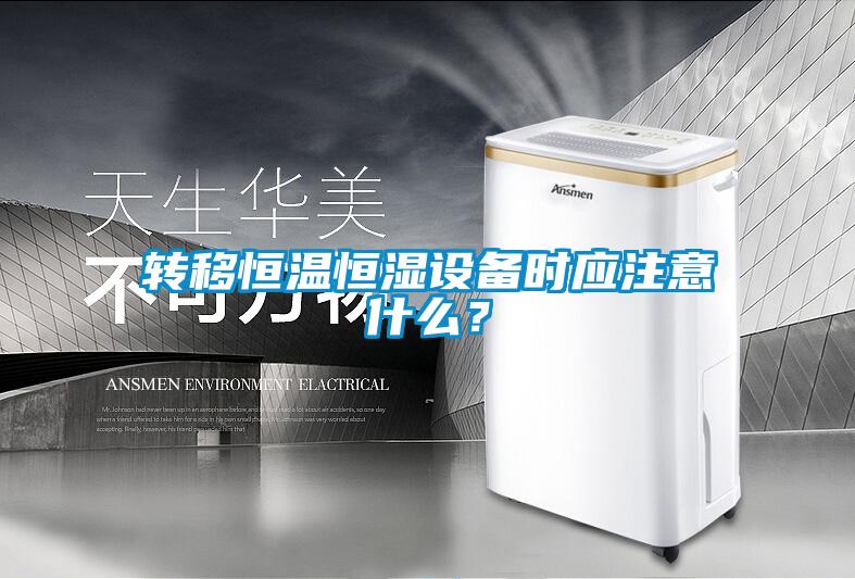 轉移恒溫恒濕設備時應注意什么？