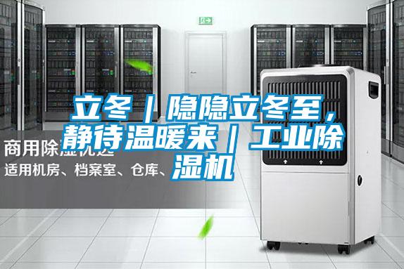 立冬｜隱隱立冬至，靜待溫暖來｜工業除濕機