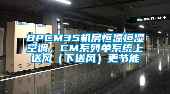 BPCM35機房恒溫恒濕空調，CM系列單系統上送風（下送風）更節能