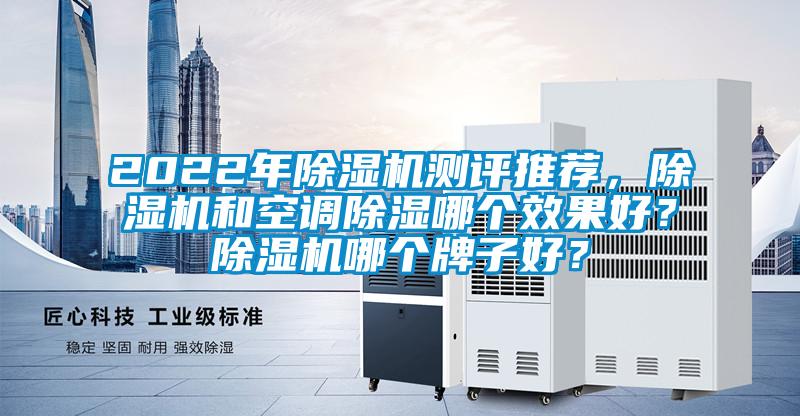2022年除濕機測評推薦，除濕機和空調除濕哪個效果好？除濕機哪個牌子好？