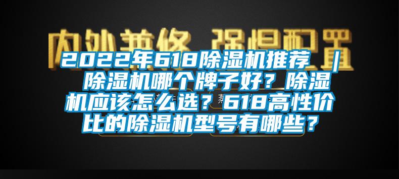 2022年618除濕機推薦 ｜ 除濕機哪個牌子好？除濕機應該怎么選？618高性價比的除濕機型號有哪些？