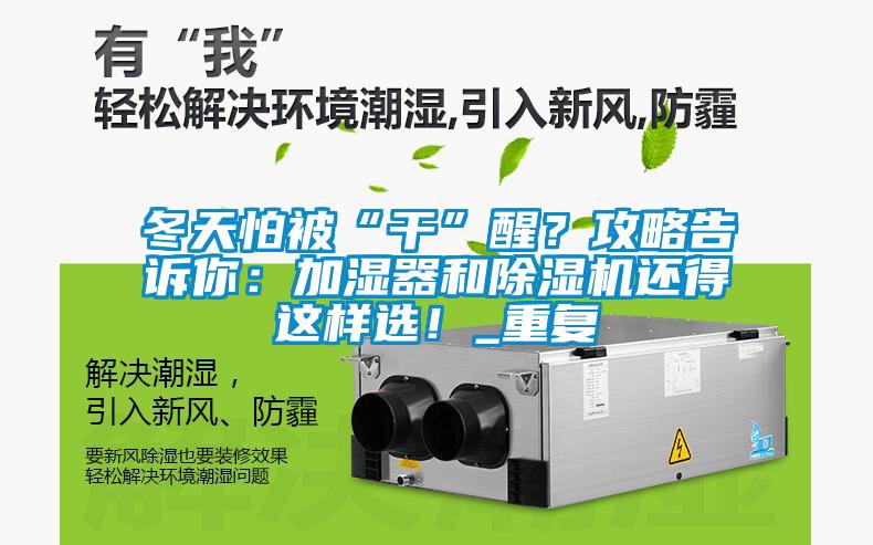冬天怕被“干”醒？攻略告訴你：加濕器和除濕機還得這樣選！_重復