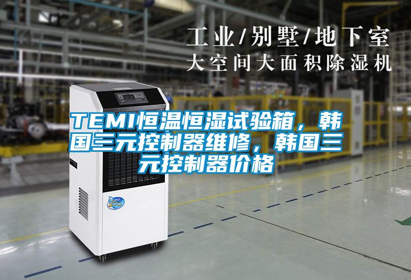 TEMI恒溫恒濕試驗箱，韓國三元控制器維修，韓國三元控制器價格