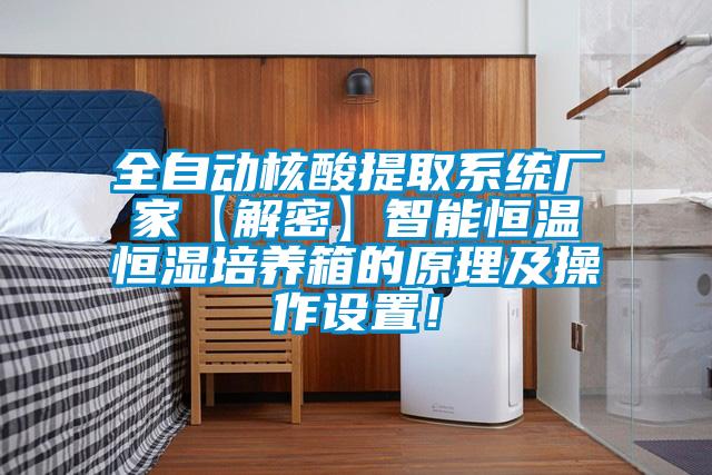 全自動核酸提取系統廠家【解密】智能恒溫恒濕培養箱的原理及操作設置！