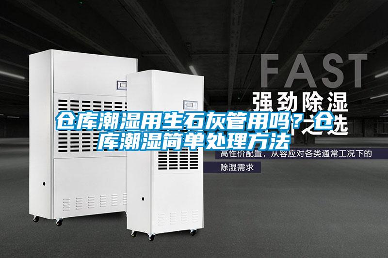 倉庫潮濕用生石灰管用嗎？倉庫潮濕簡單處理方法