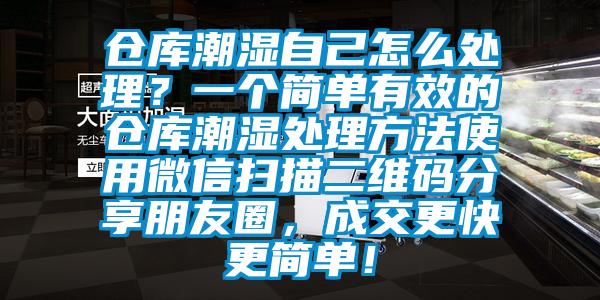 倉庫潮濕自己怎么處理？一個簡單有效的倉庫潮濕處理方法使用微信掃描二維碼分享朋友圈，成交更快更簡單！