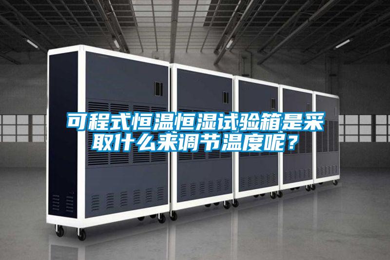 可程式恒溫恒濕試驗箱是采取什么來調節溫度呢？