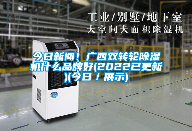 今日新聞！廣西雙轉輪除濕機什么品牌好(2022已更新)(今日／展示)