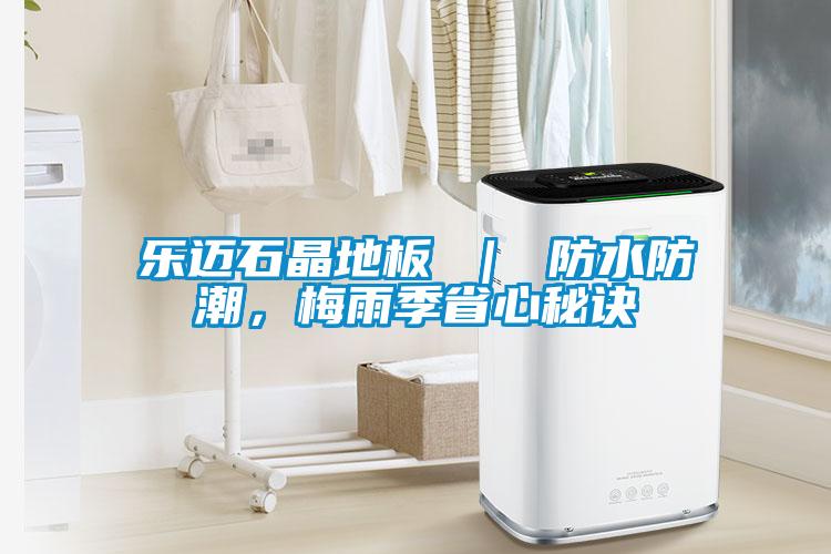 樂邁石晶地板 ｜ 防水防潮，梅雨季省心秘訣