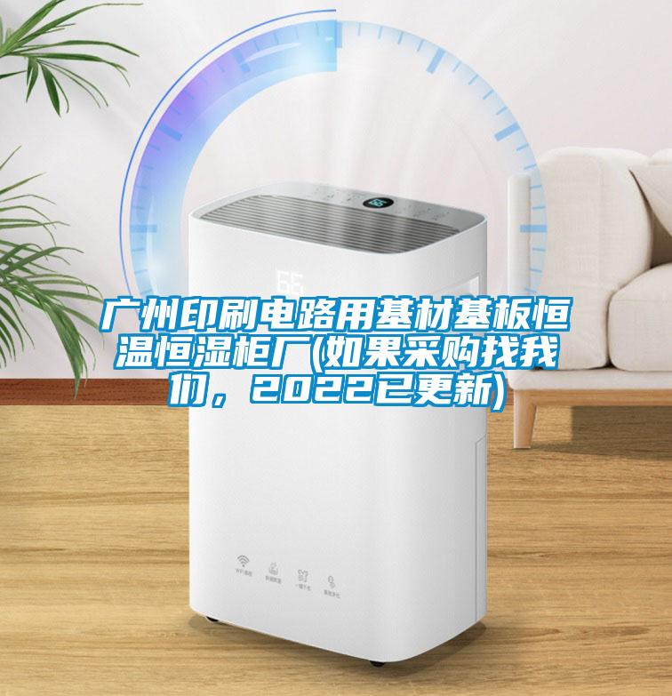 廣州印刷電路用基材基板恒溫恒濕柜廠(如果采購找我們，2022已更新)