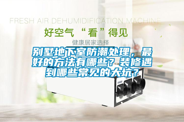 別墅地下室防潮處理，最好的方法有哪些？裝修遇到哪些常見的大坑？