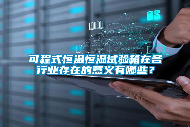 可程式恒溫恒濕試驗箱在各行業存在的意義有哪些？