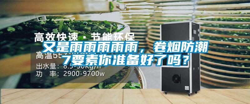 又是雨雨雨雨雨，卷煙防潮7要素你準備好了嗎？