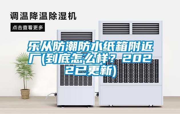 樂從防潮防水紙箱附近廠(到底怎么樣？2022已更新)
