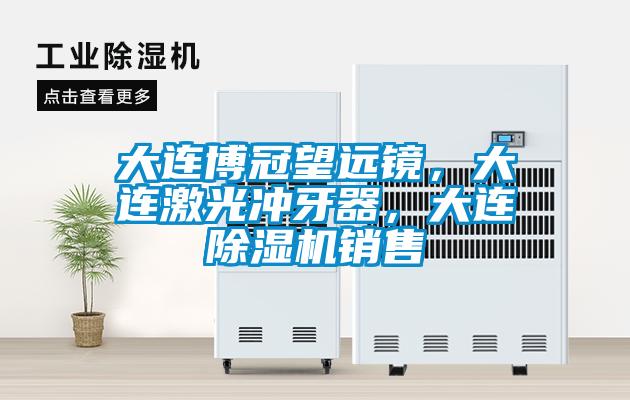 大連博冠望遠鏡，大連激光沖牙器，大連除濕機銷售