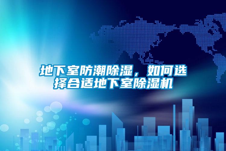地下室防潮除濕，如何選擇合適地下室除濕機