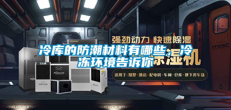 冷庫的防潮材料有哪些，冷凍環境告訴你