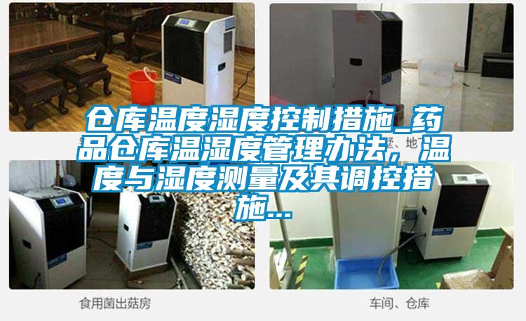倉庫溫度濕度控制措施_藥品倉庫溫濕度管理辦法，溫度與濕度測量及其調控措施...