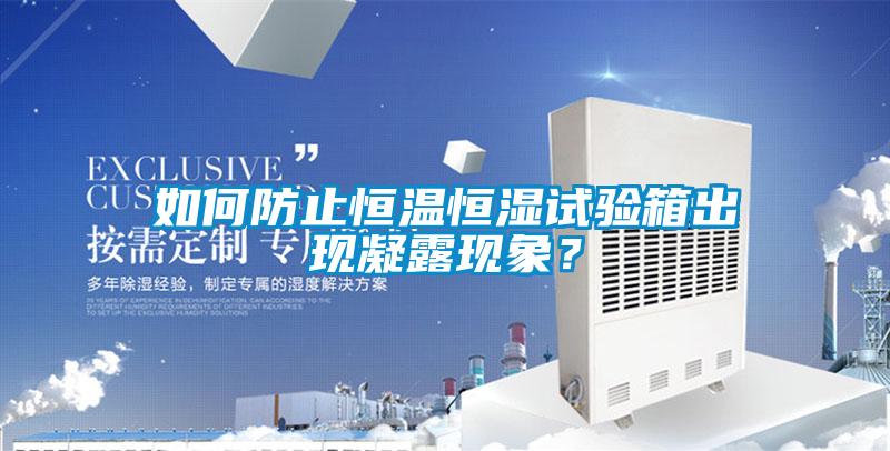 如何防止恒溫恒濕試驗箱出現凝露現象？