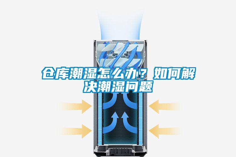 倉庫潮濕怎么辦？如何解決潮濕問題