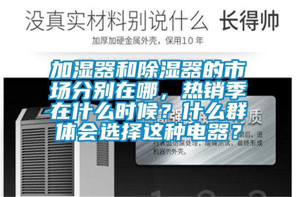 加濕器和除濕器的市場分別在哪，熱銷季在什么時候？什么群體會選擇這種電器？